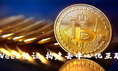 深入理解Web3协议：构建去中心化互联网的基础