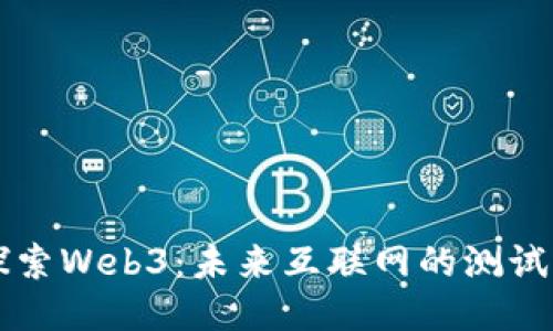 深入探索Web3：未来互联网的测试与应用