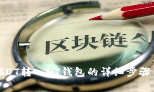 : 如何将USDT转入HT钱包的详细步骤与注意事项