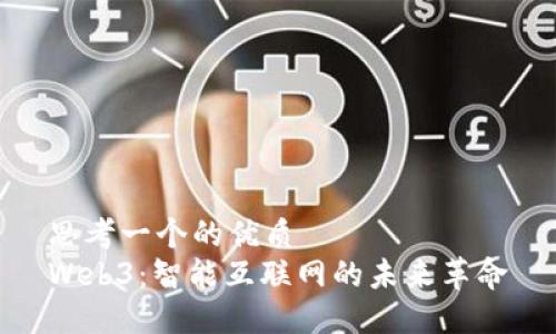 思考一个的优质  
Web3：智能互联网的未来革命