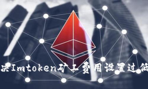 如何解决Imtoken矿工费用设置过低的问题