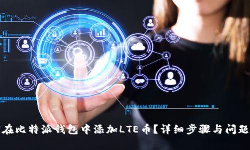 如何在比特派钱包中添加LTE币？详细步骤与问题解析