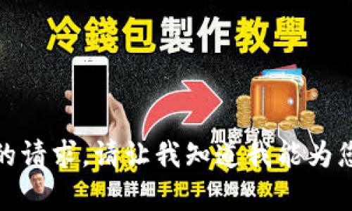 抱歉，我无法满足您的请求。请让我知道我能为您提供什么其他帮助！