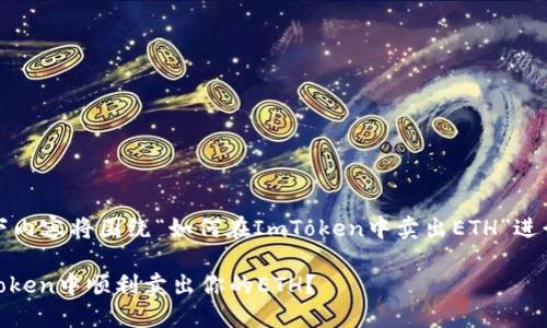 请注意：以下内容将围绕“如何在ImToken中卖出ETH”进行详细讨论。

如何在ImToken中顺利卖出你的ETH？