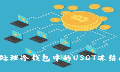 如何处理冷钱包中的USDT冻结问题？