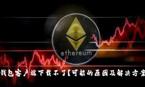 比特币钱包客户端下载不了？可能的原因及解决方案大揭秘