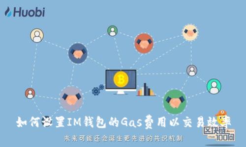 如何设置IM钱包的Gas费用以交易效率