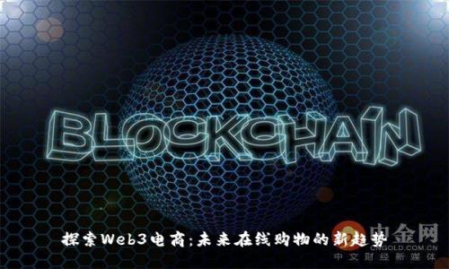 探索Web3电商：未来在线购物的新趋势