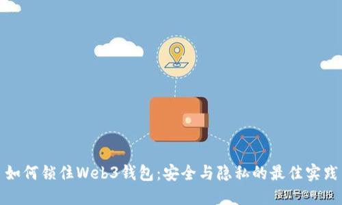 如何锁住Web3钱包：安全与隐私的最佳实践