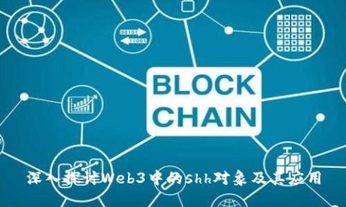 深入探讨Web3中的shh对象及其应用