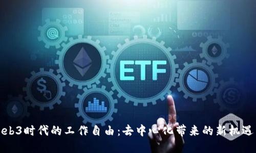 探索Web3时代的工作自由：去中心化带来的新机遇与挑战