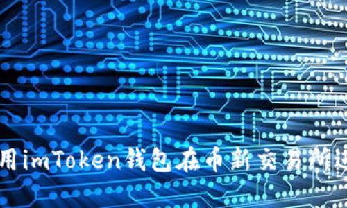 如何使用imToken钱包在币新交易所进行交易
