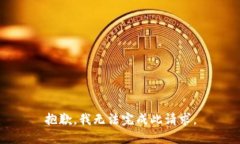 抱歉，我无法完成此请求