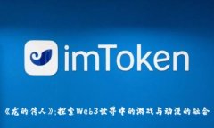 《龙的传人》：探索Web3世界中的游戏与动漫的融