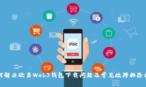 如何解决欧易Web3钱包下载问题及常见故障排除指南