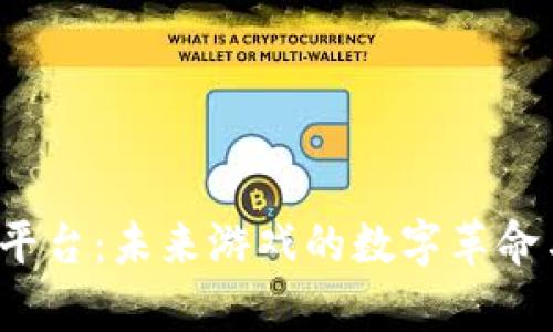 Web3游戏平台：未来游戏的数字革命与深度解析