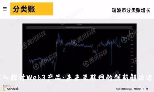 深入探讨Web3产品：未来互联网的创新解决方案