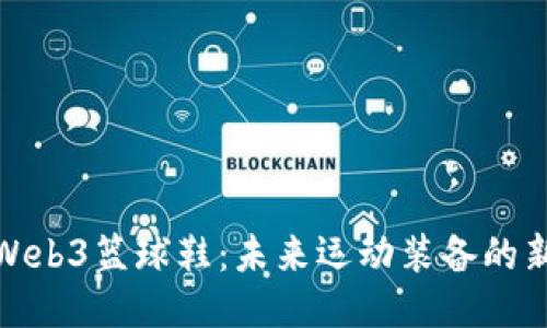 探索Web3篮球鞋：未来运动装备的新趋势