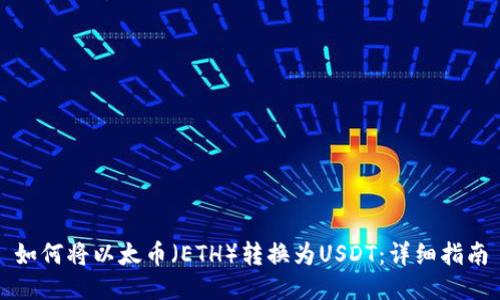 如何将以太币（ETH）转换为USDT：详细指南