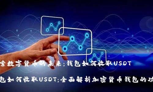 探索数字货币的未来：钱包如何收取USDT

钱包如何收取USDT：全面解析加密货币钱包的功能