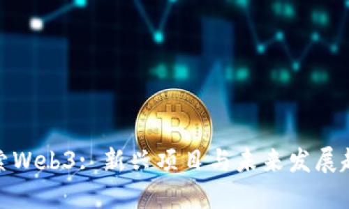 探索Web3: 新兴项目与未来发展趋势