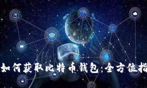 : 如何获取比特币钱包：全方位指南