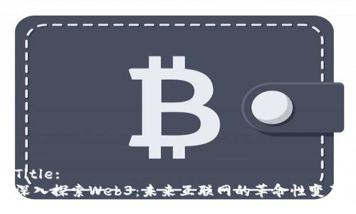 Title:  
深入探索Web3：未来互联网的革命性变革