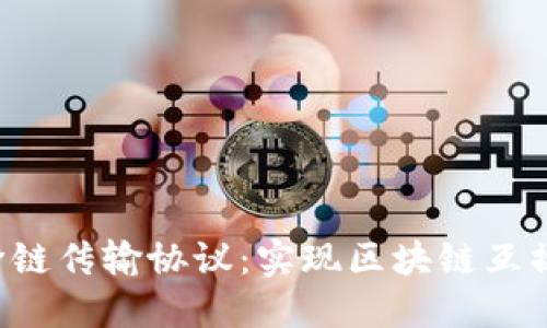 深入探讨Web3跨链传输协议：实现区块链互操作性的核心技术