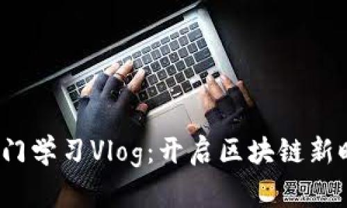 Web3入门学习Vlog：开启区块链新时代之旅