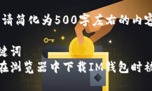字数限制，请简化为500字左右的内容

思考及关键词
如何避免在浏览器中下载IM钱包时被盗的风险