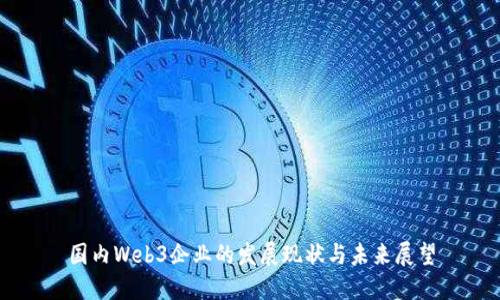 国内Web3企业的发展现状与未来展望