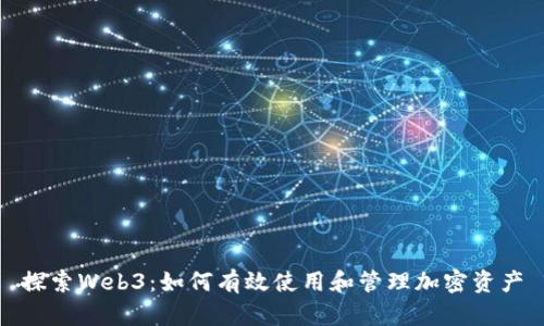 探索Web3：如何有效使用和管理加密资产
