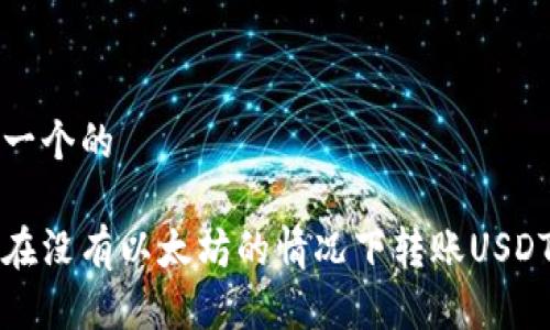 思考一个的

如何在没有以太坊的情况下转账USDT钱包