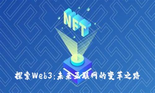 探索Web3：未来互联网的变革之路