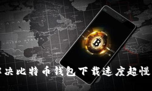 如何解决比特币钱包下载速度超慢的问题