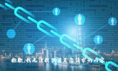 抱歉，我无法提供满足您