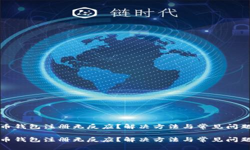 比特币钱包注册无反应？解决方法与常见问题详解

比特币钱包注册无反应？解决方法与常见问题详解