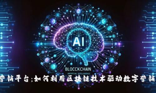 Web3营销平台：如何利用区块链技术驱动数字营销的未来