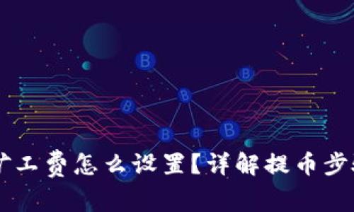 IM钱包提币矿工费怎么设置？详解提币步骤与注意事项