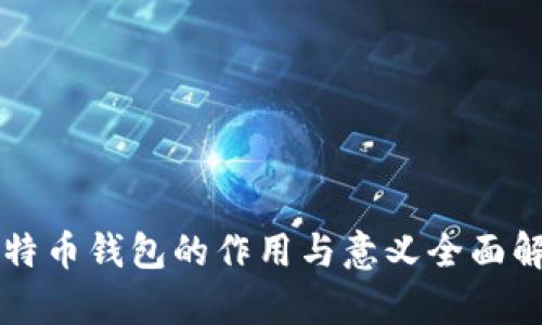 比特币钱包的作用与意义全面解析