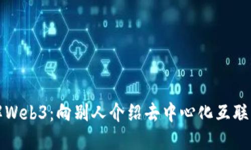 全面了解Web3：向别人介绍去中心化互联网的未来