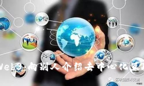 全面了解Web3：向别人介绍去中心化互联网的未来