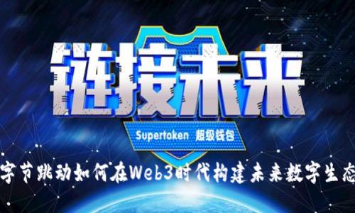 字节跳动如何在Web3时代构建未来数字生态