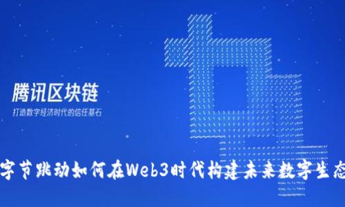 字节跳动如何在Web3时代构建未来数字生态