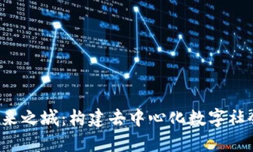 Web3未来之城：构建去中心化数字社会的蓝图