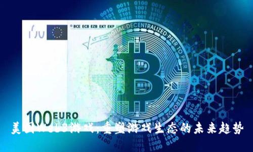 美国Web3游戏：重塑游戏生态的未来趋势