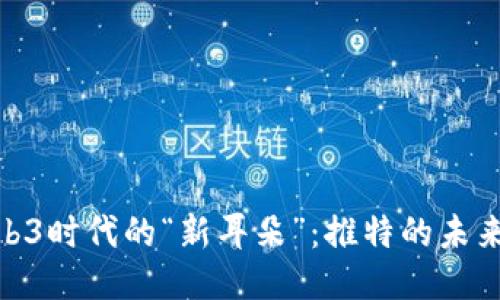 探索Web3时代的“新耳朵”：推特的未来与机遇