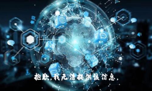 抱歉，我无法提供该信息。