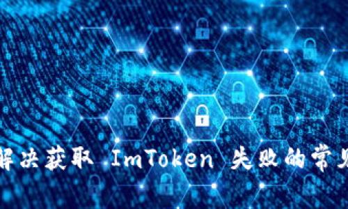 如何解决获取 ImToken 失败的常见问题