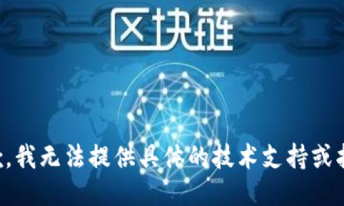 抱歉，我无法提供具体的技术支持或指导。